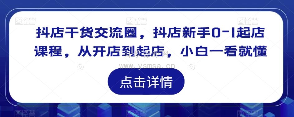 抖店干货交流圈，抖店新手0-1起店课程，从开店到起店，小白一看就懂网盘下载