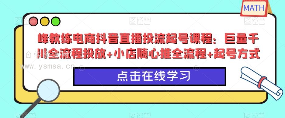 峰教练电商抖音直播投流起号课程：巨量千川全流程投放+小店随心推全流程+起号方式网盘下载