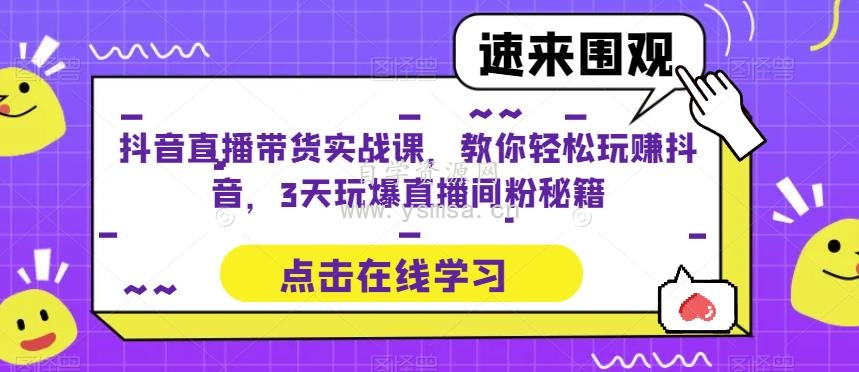 抖音直播带货实战课，教你轻松玩赚抖音，3天玩爆直播间网盘下载