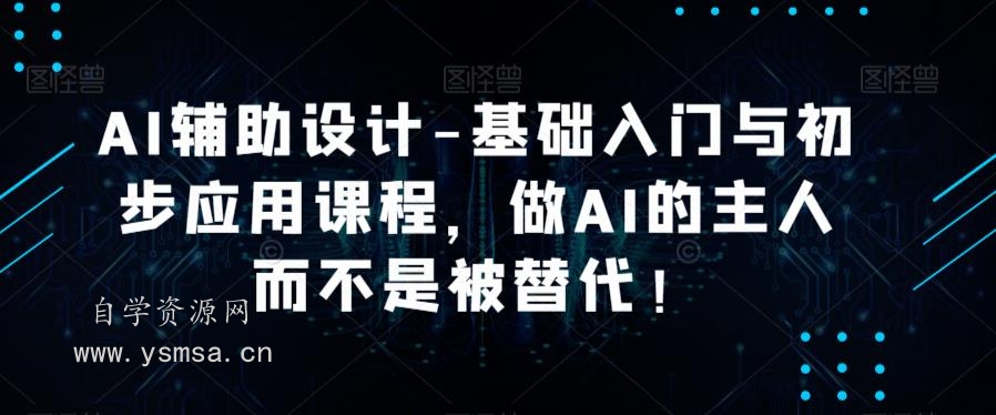 AI辅助设计-基础入门与初步应用课程，做AI的主人而不是被替代网盘下载