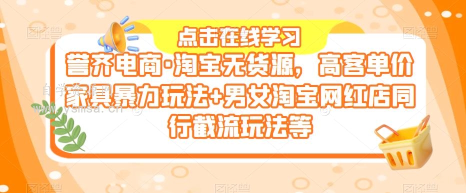 誉齐电商·淘宝无货源，高客单价家具暴力玩法+男女淘宝网红店同行截流玩法等网盘下载