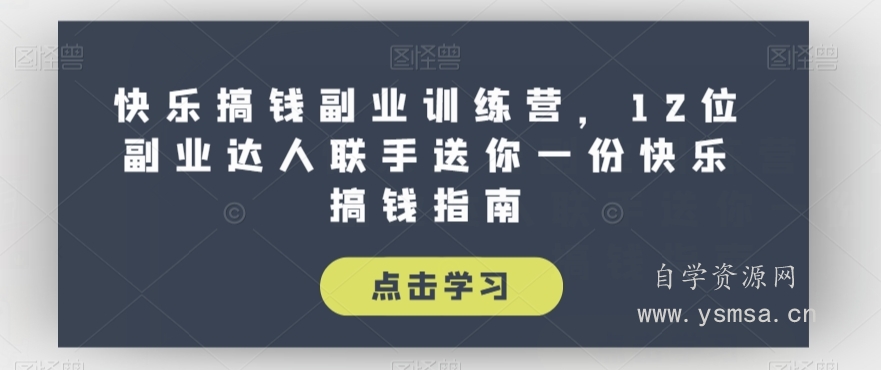 快乐搞钱副业训练营，12位副业达人联手送你一份快乐搞钱指南网盘下载