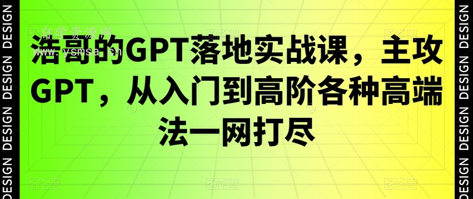浩哥的GPT落地实战课，主攻GPT，从入门到高阶各种高端法一网打尽网盘下载