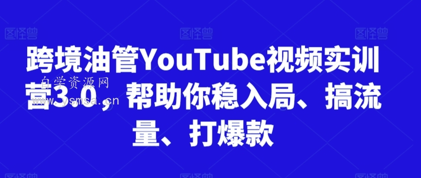 跨境油管YouTube视频实训营3.0，帮助你稳入局、搞流量、打爆款网盘下载